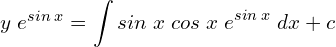 Rendered by QuickLaTeX.com   y\; e^{sin\;x} = \displaystyle \int sin\;x\;cos\;x \; e^{sin\;x}\;dx +c \\