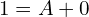  1=A+0\\