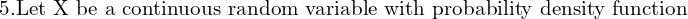 Rendered by QuickLaTeX.com  5. \text{Let X be a continuous random variable with probability density function} \\