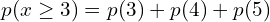   p(x \ge 3)= p(3)+p(4)+p(5)\\
