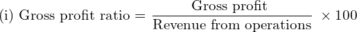 \text{(i) Gross profit ratio = }\dfrac{\text{Gross profit }}{\text{Revenue from operations}}\; \times 100\\