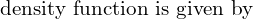  \text{ density function is given by}  \\