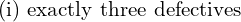    \text{(i) exactly three defectives}  \\