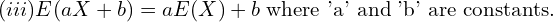 Rendered by QuickLaTeX.com  (iii) E(aX+b)=aE(X)+b\; \text{where 'a' and 'b' are constants.}\\
