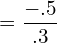  =\dfrac{-.5}{.3}\\ 