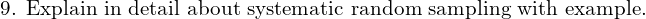  \text{9. Explain in detail about systematic random sampling with example.} \\
