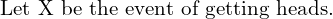 Rendered by QuickLaTeX.com  \text{Let X be the event of getting heads.} \\