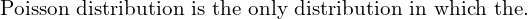    \text{Poisson distribution is the only distribution in which the.} \\