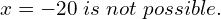   x=-20 \;is \; not \; possible. 