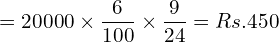  =20000\times \dfrac{6}{100}\times \dfrac{9}{24}= Rs.450