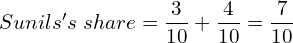  Sunils's \; share = \dfrac{3}{10}+\dfrac{4}{10}=\dfrac{7}{10}\\ 