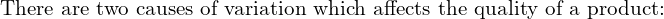  \text{There are two causes of variation which affects the quality of a product:} \\