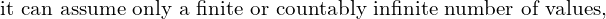 Rendered by QuickLaTeX.com  \text{it can assume only a finite or countably infinite number of values,} \\