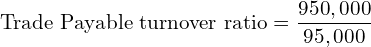  \text{Trade Payable turnover ratio} =\dfrac{950,000}{95,000}\\