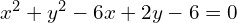 x^{2}+y^{2}-6x+2y-6=0
