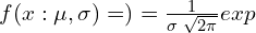   f(x: \mu,\sigma )=)=\frac{1}{\sigma\; \sqrt{2  \pi}}exp\;   \\