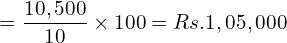 = \dfrac{10,500}{10}\times 100 = Rs. 1,05,000