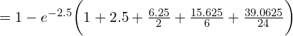 Rendered by QuickLaTeX.com =1-e^{-2.5}\bigg(1+2.5+\frac{6.25}{2}+\frac{15.625}{6}+\frac{39.0625}{24} \bigg) \\