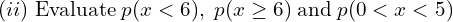 Rendered by QuickLaTeX.com    (ii)\;\text{Evaluate}\; p( x <  6),\; p(x \ge   6)\;\text{and}\; p(0 < x < 5) \\