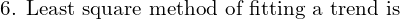  \text{6. Least square method of fitting a trend is}\\ 