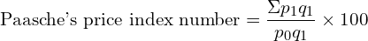  \text{Paasche's price index number}=\dfrac{\Sigma p_{1}q_{1} }{p_{0}q_{1}}\times 100 \\
