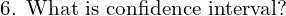  \text{6. What is confidence interval?} \\ 
