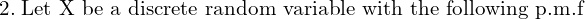 Rendered by QuickLaTeX.com  2.\;  \text{Let X be a discrete random variable with the following p.m.f} \\