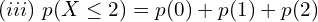    (iii)\;p(X\le 2)=p(0)+p(1)+p(2)\\