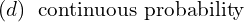 Rendered by QuickLaTeX.com  (d)\; \text{ continuous probability} \\