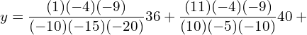  y=\dfrac{(1)(-4)(-9)}{(-10)(-15)(-20)} 36+ \dfrac{(11)(-4)(-9)}{(10)(-5)(-10)}40+ \\ 