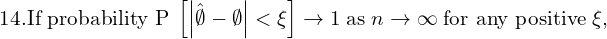  {14. \text{If probability P} \;\left[ \left| {\hat{\emptyset}-\emptyset } \right| < \xi \right]\to 1}\; \text{as}\; n\to \infty\;\text{for any positive}\;\xi,} \\