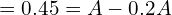 = 0.45 = A - 0.2A \\