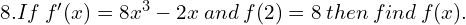 8. If \: f'(x)=8x^{3}-2x\: and \:f(2)=8\: then \: find\: f(x).\\