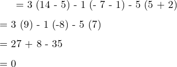   = 3 (14 - 5) - 1 (- 7 - 1) - 5 (5 + 2)\\[.25 cm] = 3 (9) - 1 (-8) - 5 (7)\\[.25 cm] = 27 + 8 - 35\\[.25 cm] = 0 \\[.25 cm]