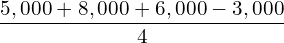   \dfrac{5,000+8,000+6,000-3,000}{4}\\ 