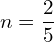  n=\dfrac{2}{5}\\ 