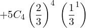  + 5C_{4}\left(\dfrac{2}{3}\right)^{4}\;\left( \dfrac{1}{3}^{1}\right) \\