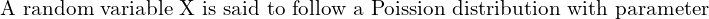    \text{A random variable X is said to follow a Poission distribution with parameter } \\