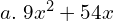  a. \; 9x^{2} +54x\\ 