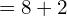 Rendered by QuickLaTeX.com   =8+2\\
