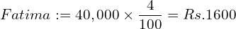  Fatima: =40,000\times \dfrac{4}{100}= Rs.1600\\