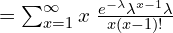  =\sum_{x=1}^{\infty }x\; \frac{e^{-\lambda}\lambda^{x-1}\lambda}{x(x-1)!}   \\