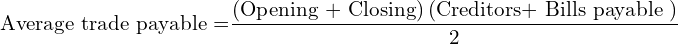  \text{Average trade payable =} \dfrac{\left( \text{Opening + Closing} \right)\left( \text{Creditors+ Bills payable } \right)}{2} \\