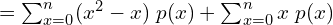     =\sum_{x=0}^{n}(x^{2}-x)\; p(x)+\sum_{x=0}^{n}x \; p(x) \\