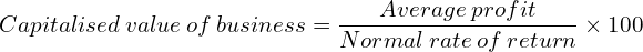 Capitalised\: value\: of \: business= \dfrac{Average\:profit}{Normal\: rate \:of \:return}\times 100 