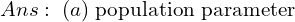  Ans:\; (a) \; \text{population parameter} \\