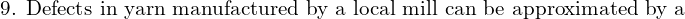   \text{9. Defects in yarn manufactured by a local mill can be approximated by a} \\