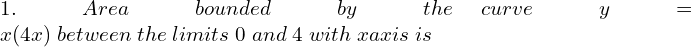  1.\; Area \;bounded\; by \;the\: curve\; y = x (4 − x) \;between \;the\; limits\; 0 \;and \;4 \;with \;x − axis \;is\\ 