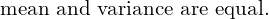    \text{mean and variance are equal.} \\