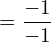 =\dfrac{-1}{-1} \\